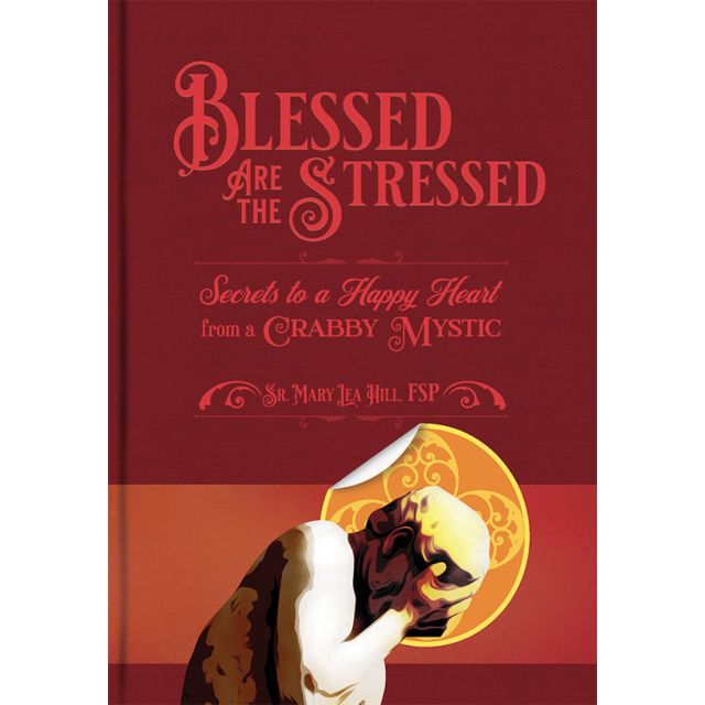 Blessed are the Stressed - Secrets to a Happy Heart from a Crabby Mystic